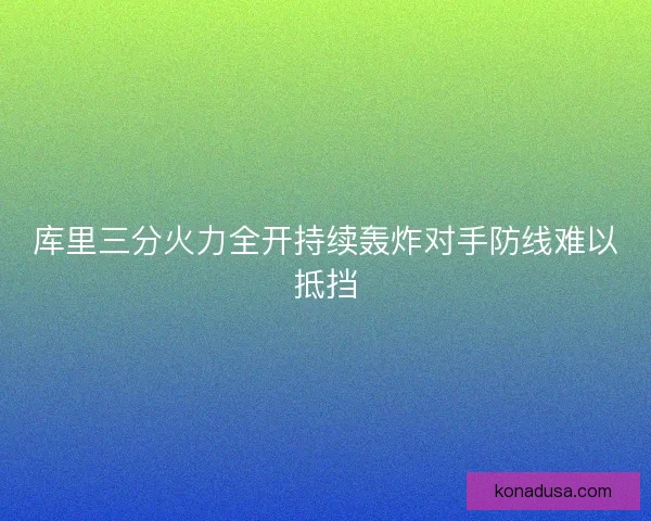 库里三分火力全开持续轰炸对手防线难以抵挡