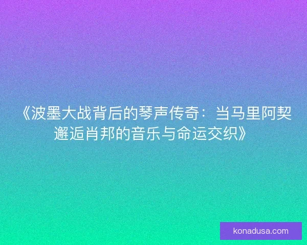 《波墨大战背后的琴声传奇:当马里阿契邂逅肖邦的音乐与命运交织》 《波墨大战背后的琴声传奇:当马里阿契邂逅肖邦的音乐与命运交织》
