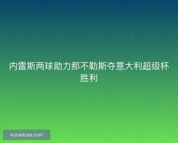 内雷斯两球助力那不勒斯夺意大利超级杯胜利 内雷斯两球助力那不勒斯夺意大利超级杯胜利