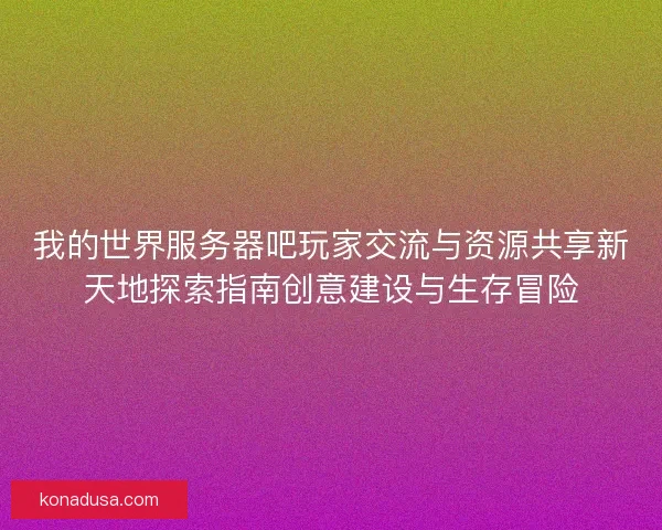我的世界服务器吧玩家交流与资源共享新天地探索指南创意建设与生存冒险 我的世界服务器吧玩家交流与资源共享新天地探索指南创意建设与生存冒险